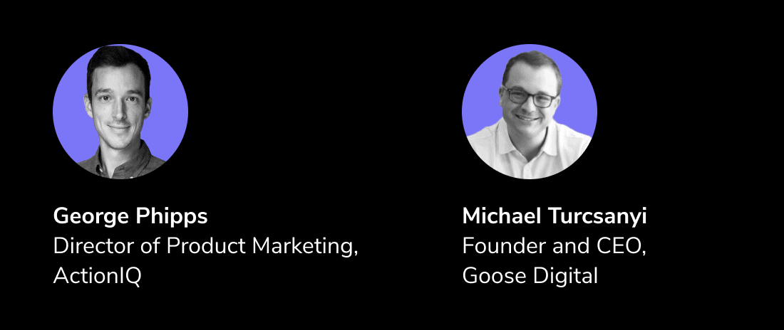 George Phipps, Director of Product Marketing, ActionIQ, and Michael Turcsanyi, Founder and CEO, Goose Digital,