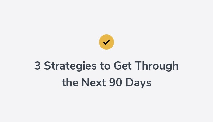 3 Strategies to Get Through the Next 90 Days